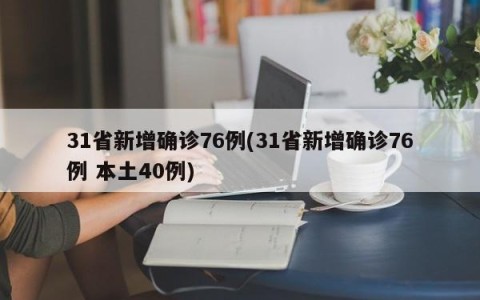 31省新增确诊76例(31省新增确诊76例 本土40例)