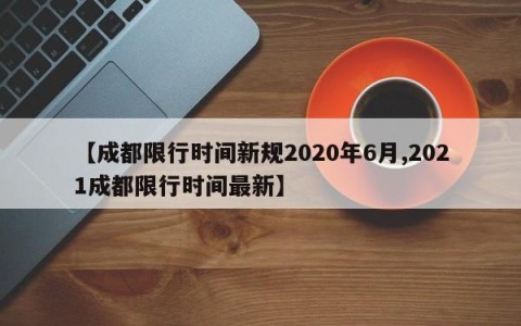 【成都限行时间新规2020年6月,2021成都限行时间最新】