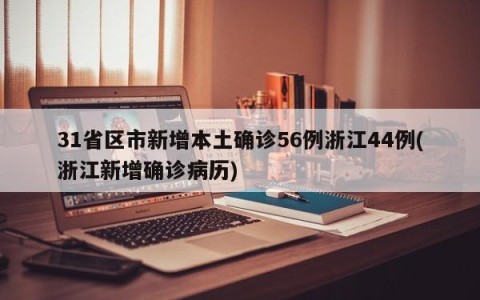 31省区市新增本土确诊56例浙江44例(浙江新增确诊病历)