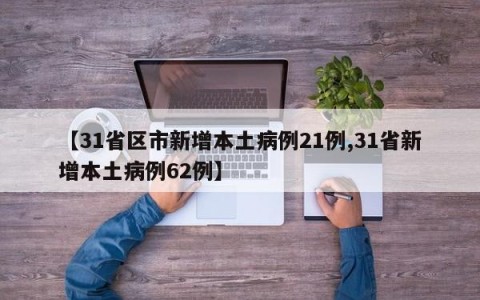 【31省区市新增本土病例21例,31省新增本土病例62例】