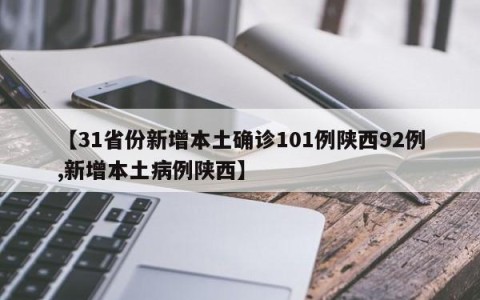 【31省份新增本土确诊101例陕西92例,新增本土病例陕西】
