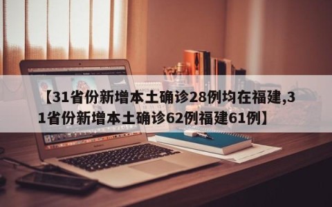 【31省份新增本土确诊28例均在福建,31省份新增本土确诊62例福建61例】