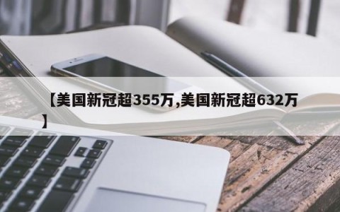 【美国新冠超355万,美国新冠超632万】