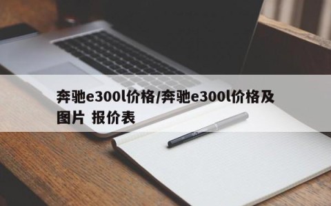 奔驰e300l价格/奔驰e300l价格及图片 报价表