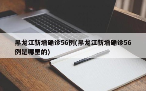 黑龙江新增确诊56例(黑龙江新增确诊56例是哪里的)