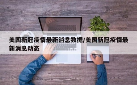 美国新冠疫情最新消息数据/美国新冠疫情最新消息动态