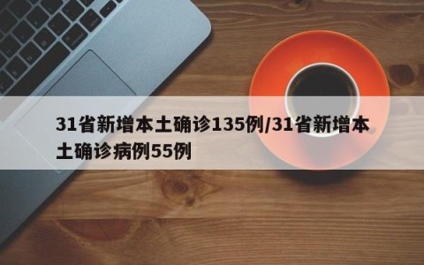 31省新增本土确诊135例/31省新增本土确诊病例55例