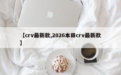 【crv最新款,2026本田crv最新款】
