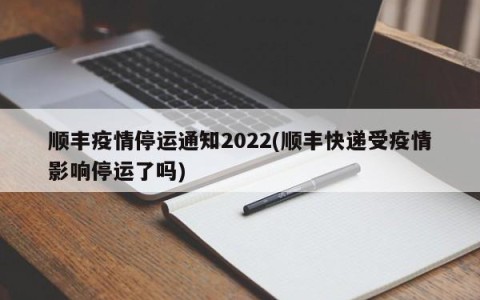 顺丰疫情停运通知2022(顺丰快递受疫情影响停运了吗)